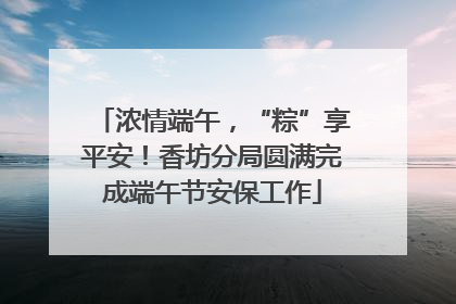 浓情端午，“粽”享平安！香坊分局圆满完成端午节安保工作