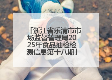 浙江省乐清市市场监督管理局2025年食品抽检检测信息第十八期