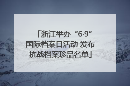 浙江举办“6·9”国际档案日活动 发布抗战档案珍品名单