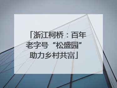 浙江柯桥：百年老字号“松盛园”助力乡村共富