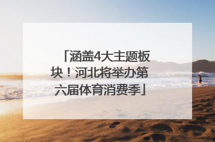涵盖4大主题板块！河北将举办第六届体育消费季