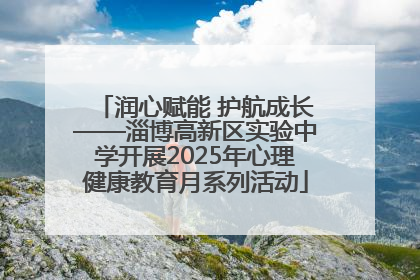 润心赋能 护航成长——淄博高新区实验中学开展2025年心理健康教育月系列活动