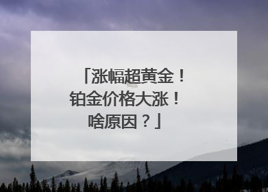 涨幅超黄金！铂金价格大涨！啥原因？