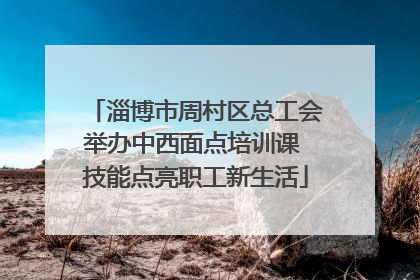 淄博市周村区总工会举办中西面点培训课 技能点亮职工新生活