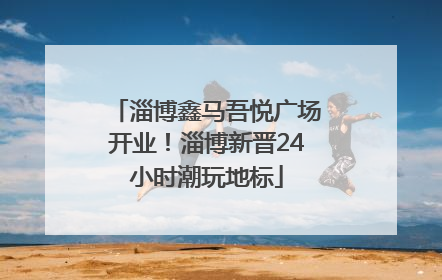 淄博鑫马吾悦广场开业！淄博新晋24小时潮玩地标