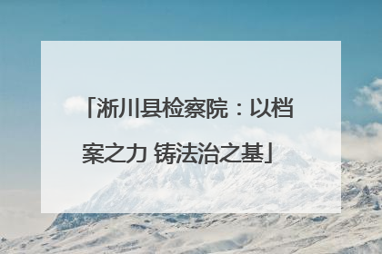 淅川县检察院：以档案之力 铸法治之基