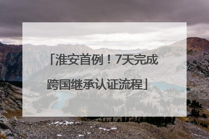 淮安首例！7天完成跨国继承认证流程