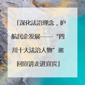深化法治理念，护航民企发展——“四川十大法治人物”巡回宣讲走进宜宾