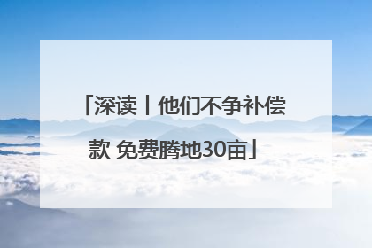 深读丨他们不争补偿款 免费腾地30亩