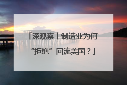 深观察丨制造业为何“拒绝”回流美国？
