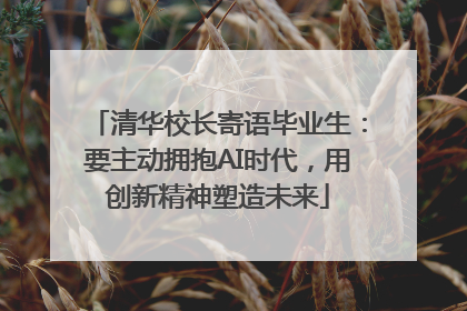 清华校长寄语毕业生：要主动拥抱AI时代，用创新精神塑造未来