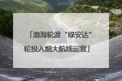 渤海轮渡“绿安达”轮投入烟大航线运营