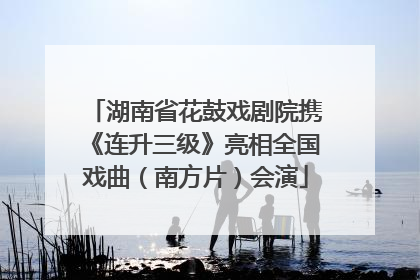 湖南省花鼓戏剧院携《连升三级》亮相全国戏曲（南方片）会演