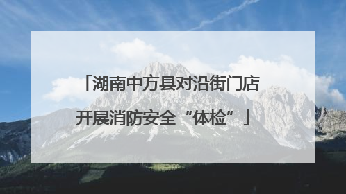 湖南中方县对沿街门店开展消防安全“体检”