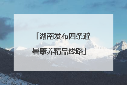 湖南发布四条避暑康养精品线路