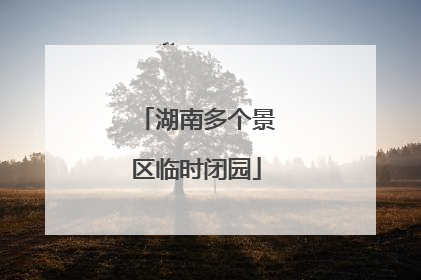 湖南多个景区临时闭园