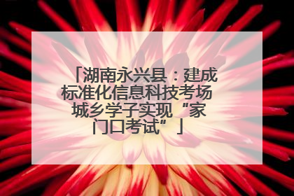 湖南永兴县：建成标准化信息科技考场 城乡学子实现“家门口考试”