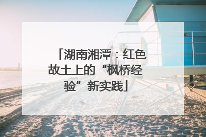 湖南湘潭：红色故土上的“枫桥经验”新实践