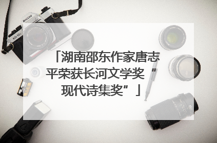 湖南邵东作家唐志平荣获长河文学奖“现代诗集奖”