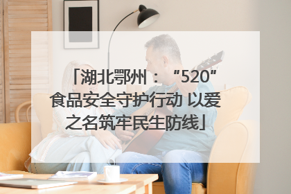 湖北鄂州：“520”食品安全守护行动 以爱之名筑牢民生防线