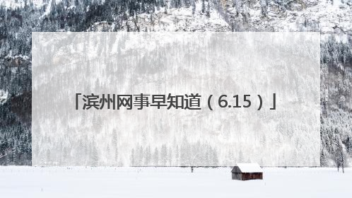 滨州网事早知道（6.15）