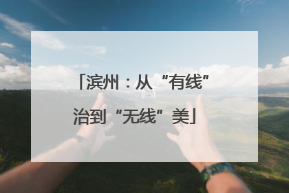 滨州：从“有线”治到“无线”美