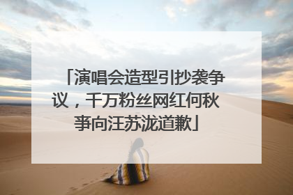 演唱会造型引抄袭争议，千万粉丝网红何秋亊向汪苏泷道歉