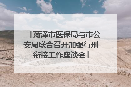 菏泽市医保局与市公安局联合召开加强行刑衔接工作座谈会