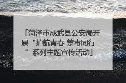 菏泽市成武县公安局开展“护航青春 禁毒同行”系列主题宣传活动