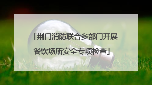 荆门消防联合多部门开展餐饮场所安全专项检查