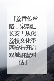 荔香传丝路，泉韵汇长安！从化荔枝文化季西安行开启双城甜蜜对话