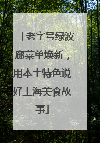 老字号绿波廊菜单焕新，用本土特色说好上海美食故事