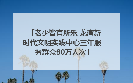 老少皆有所乐 龙湾新时代文明实践中心三年服务群众80万人次