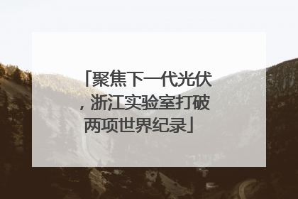 聚焦下一代光伏，浙江实验室打破两项世界纪录