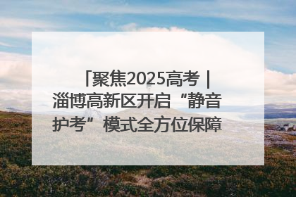 聚焦2025高考｜淄博高新区开启“静音护考”模式全方位保障高考环境整洁