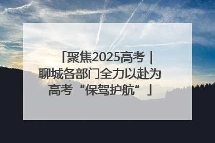 聚焦2025高考｜聊城各部门全力以赴为高考“保驾护航”