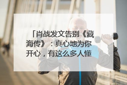 肖战发文告别《藏海传》：真心地为你开心，有这么多人懂你，导演回应“是否有第二季”
