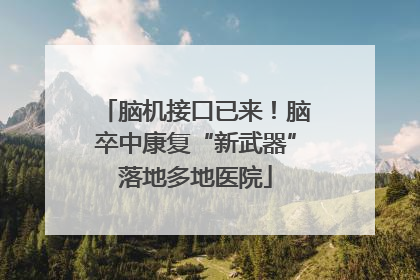 脑机接口已来！脑卒中康复“新武器”落地多地医院