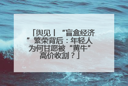 舆见丨“盲盒经济”繁荣背后：年轻人为何甘愿被“黄牛”高价收割？