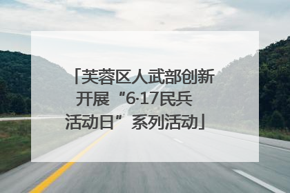 芙蓉区人武部创新开展“6·17民兵活动日”系列活动