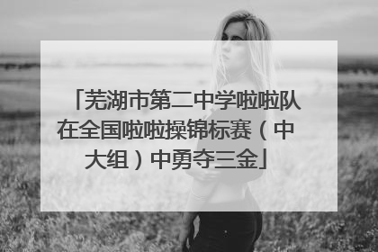 芜湖市第二中学啦啦队在全国啦啦操锦标赛（中大组）中勇夺三金