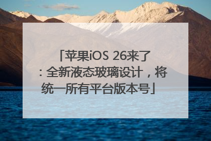 苹果iOS 26来了：全新液态玻璃设计，将统一所有平台版本号