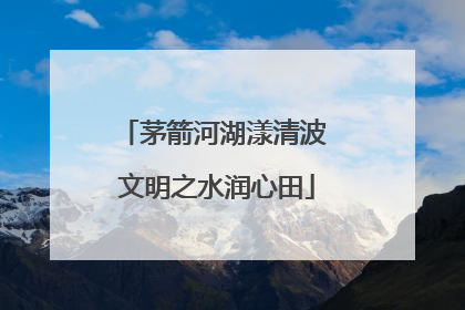茅箭河湖漾清波 文明之水润心田