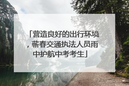 营造良好的出行环境，蕲春交通执法人员雨中护航中考考生