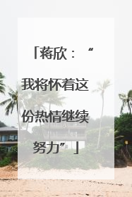 蒋欣：“我将怀着这份热情继续努力”
