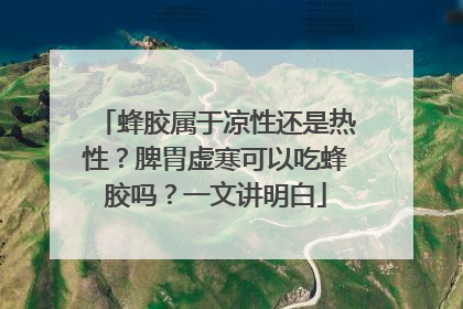 蜂胶属于凉性还是热性？脾胃虚寒可以吃蜂胶吗？一文讲明白
