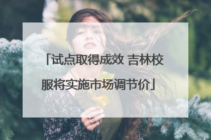 试点取得成效 吉林校服将实施市场调节价