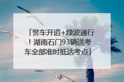 警车开道+绿波通行！湖南石门93辆送考车全部准时抵达考点