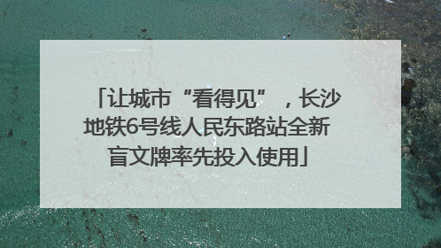 让城市“看得见”，长沙地铁6号线人民东路站全新盲文牌率先投入使用