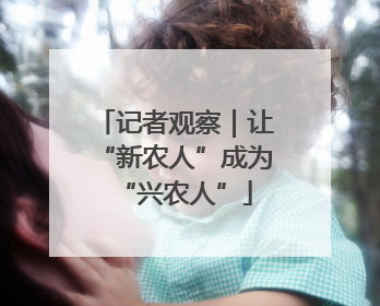 记者观察｜让“新农人”成为“兴农人”